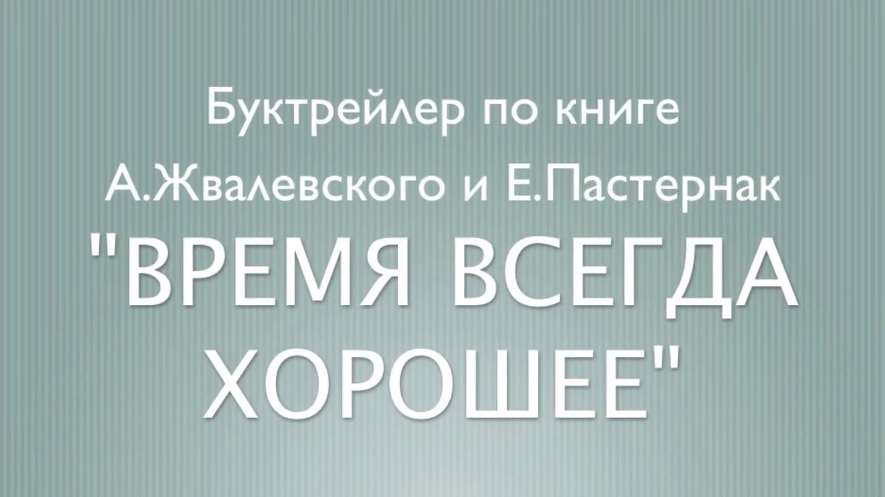 Е б пастернак время всегда хорошее слушать. Время всегда хорошее буктрейлер. Буктрейлер по книге время всегда хорошее. Буктрейлер на книгу время всегда хорошее. Книга время всегда хорошее.