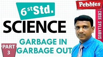 CBSE Syllabus Class 6th std Science | Garbage In Garbage Out | Part - 3