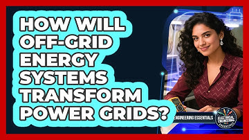 How Will Off-grid Energy Systems Transform Power Grids? - Electrical Engineering Essentials