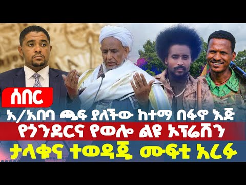 ሰበር አ አበባ ጫፍ ያለችው ከተማ በፋኖ እጅ የጎንደርና የወሎ ልዩ ኦፕሬሽን ታላቁና ተወዳጁ ሙፍቲ አረፉ