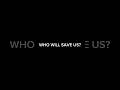 WHO WILL SAVE US?