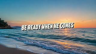 SONG: BE READY WHEN HE COMES