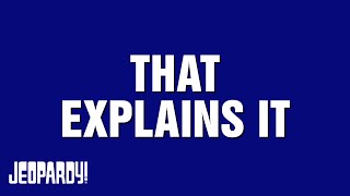 That Explains It | Category | JEOPARDY!