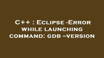 C++ : Eclipse -Error while launching command: gdb --version