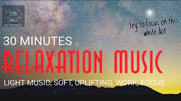 30 MINUTES RELAXATION MUSIC | LIGHT MUSIC, SOFT, UPLIFTING, WORK, FOCUS