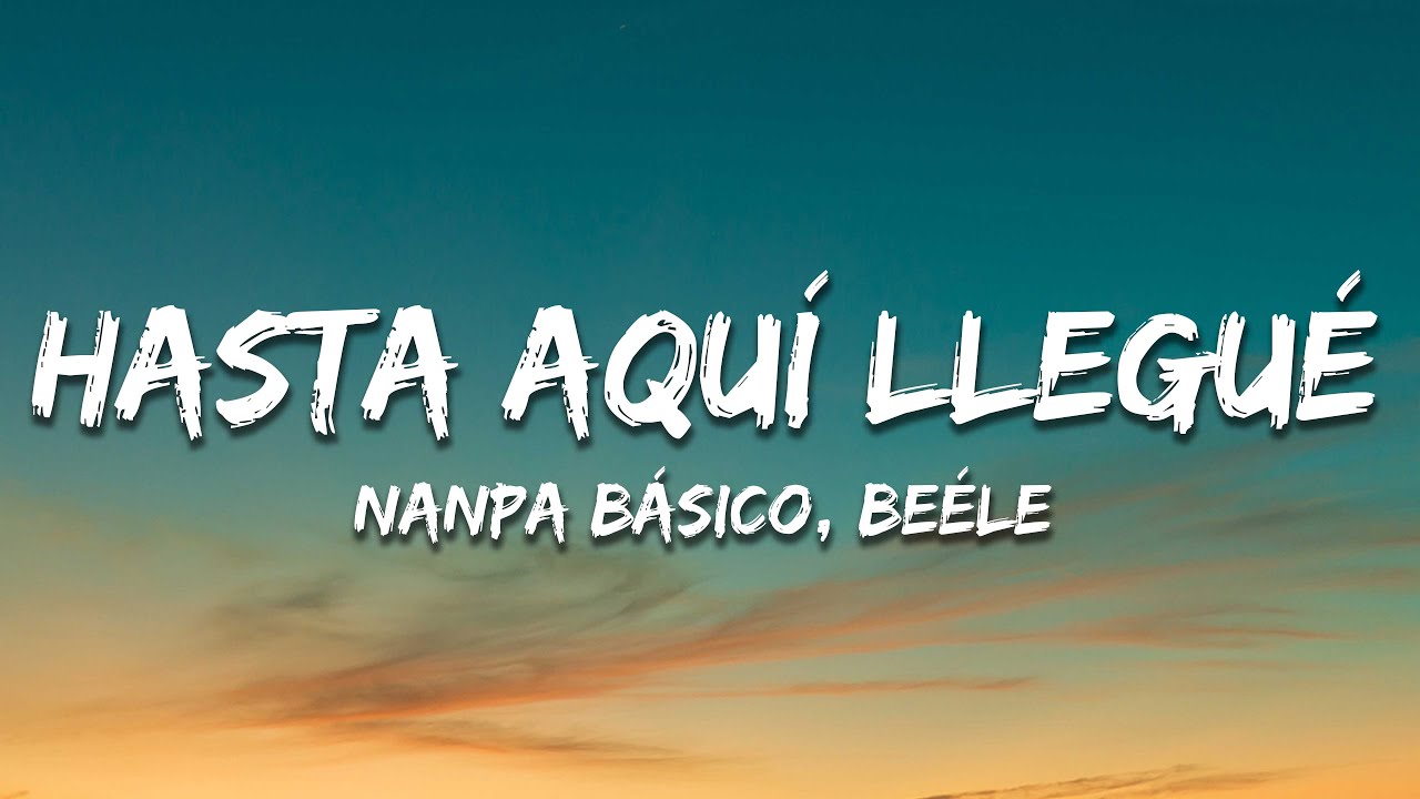 Nanpa Básico, Beéle - Hasta Aquí Llegué (Letra)