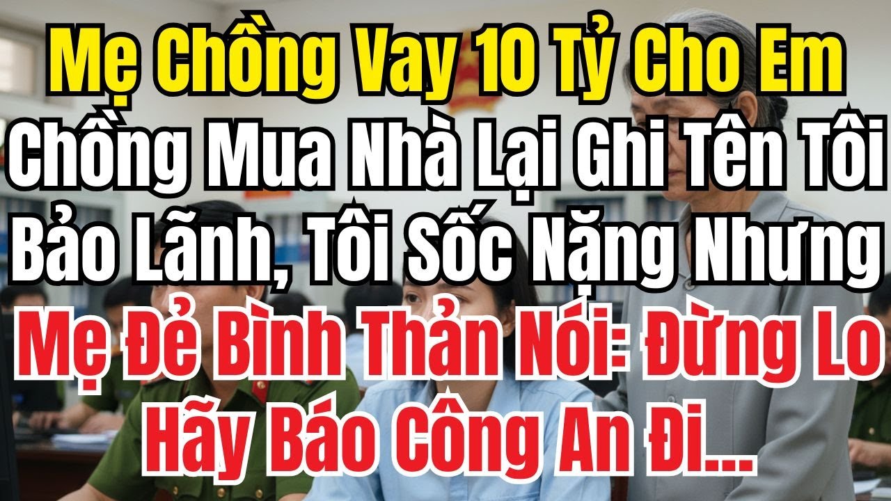 Mẹ Chồng Vay 10 Tỷ Cho Em Chồng Mua Nhà Lại Ghi Tên Tôi Bảo Lãnh Mẹ Tôi Nói Đừng Sợ Báo Công An Đi!