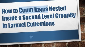 How to Count Items Nested Inside a Second Level GroupBy in Laravel Collections