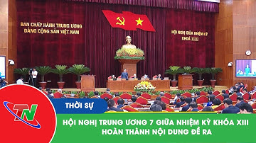 Hội nghị Trung ương 7 giữa nhiệm kỳ khóa XIII hoàn thành nội dung đề ra