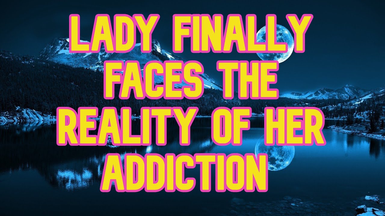 LADY FINALLY FACES THE REALITY OF HER ADDICTION YouTube
