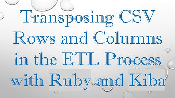 Transposing CSV Rows and Columns in the ETL Process with Ruby and Kiba