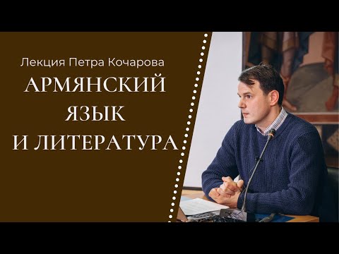 Армянский язык и литература | Лекция Петра Кочарова