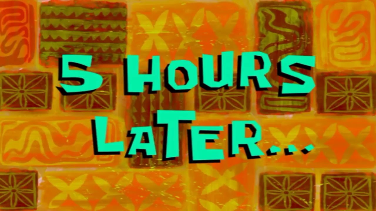 5 hours later spongebob YouTube