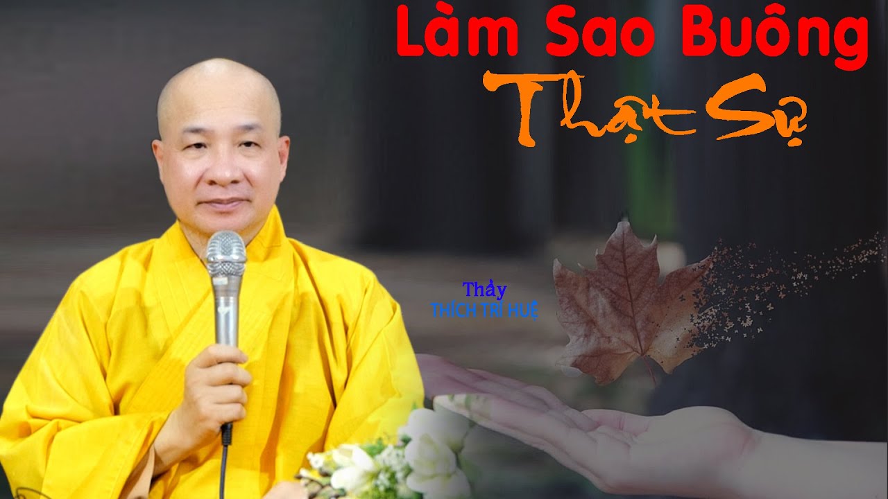 Làm sao buông bỏ thật sự. Thuyết Pháp Thích Trí Huệ