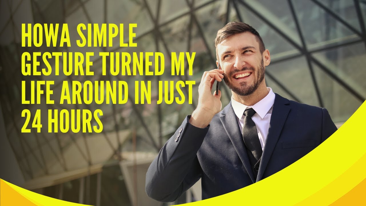 HOWA SIMPLE GESTURE TURNED MY LIFE AROUND IN JUST 24 HOURS