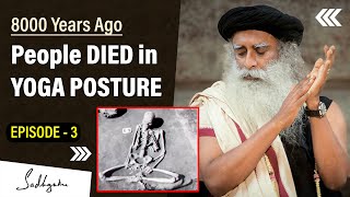 Episode 3 | People DIED in YOGA POSTURE | 8000 Years Back | Sadhguru