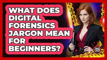 What Does Digital Forensics Jargon Mean For Beginners? - True Crime Lovers