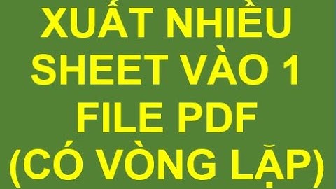 Xuất Nhiều Sheet Vào 1 File PDF ( Có Vòng Lặp) - Export Multiple Sheets (for loop) to a Single PDF