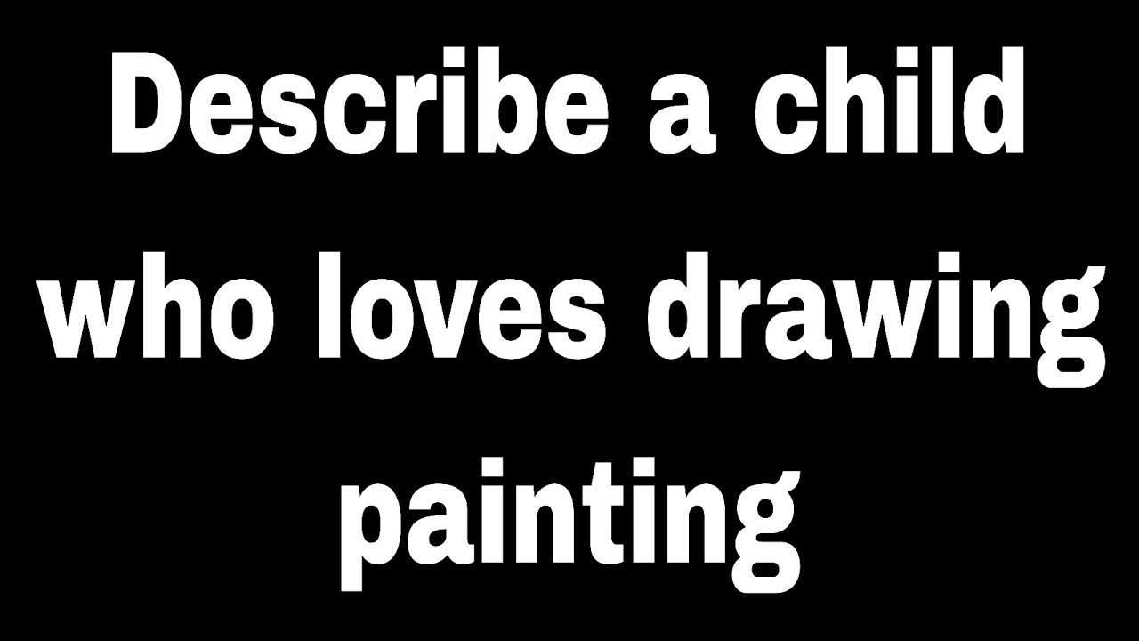 Describe a child who loves drawing/painting   |  Ielts speaking cue card | 