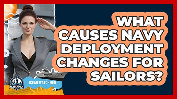 What Causes Navy Deployment Changes For Sailors? - Ocean Watchmen