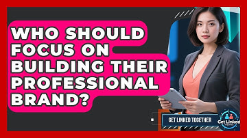 Who Should Focus on Building Their Professional Brand? | Get Linked Together News