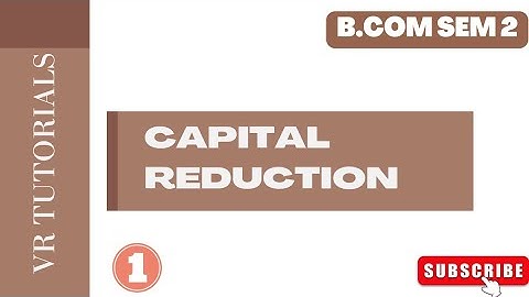 B.COM SEM 2(KUTCH UNIVERSITY) FINANCIAL ACCOUNTING CHAPTER -5 CAPITAL REDUCTION