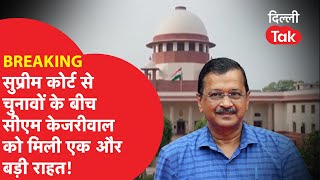 BREAKING: Supreme court से चुनावों के बीच सीएम kejriwal को मिली एक और बड़ी राहत! |Dillitak|
