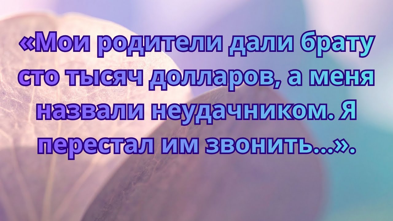 «Мои родители дали брату сто тысяч долларов, а меня назвали неудачником  Я перестал им звонить…»