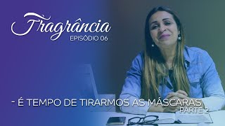 Fragrância - Episódio 6 - É Tempo de Tirarmos As Máscaras! (parte 2)