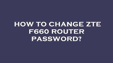 How to change zte f660 router password?