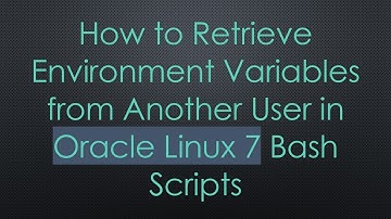 How to Retrieve Environment Variables from Another User in Oracle Linux 7 Bash Scripts