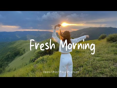 Fresh Morning | Chill Music For A Fresh And Peaceful Start | Best Indie/Pop/Folk/Acoustic Playlist