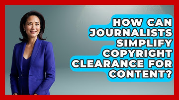 How Can Journalists Simplify Copyright Clearance For Content? - Journalism Explained