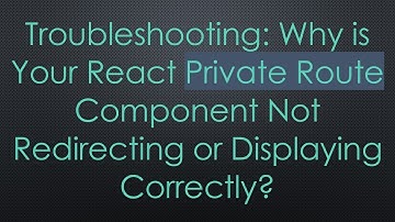Troubleshooting: Why is Your React Private Route Component Not Redirecting or Displaying Correctly?