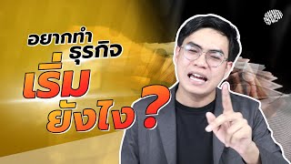 อยากทำธุรกิจ ต้องเริ่มต้นยังไง ?