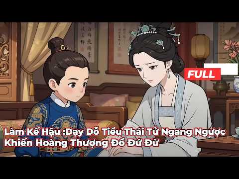 Full Bộ | TRỌNG SINH LÀM KẾ HẬU ÁC ĐỘC: Dạy Dỗ Tiểu Thái Tử Ngang Ngược Khiến Hoàng Thượng Đổ Đứ Đừ