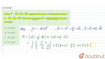 A force F= 3hat(i) + 4hat(j) - 3hat(k) is applied at the point P. whose position vector is r= 2 ...