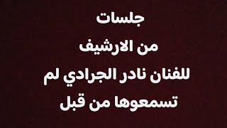 تعال اسمع جلسات للفنان نادر الجرادي لم تسمعها من قبل