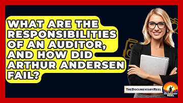 What Are The Responsibilities Of An Auditor, And How Did Arthur Andersen Fail?