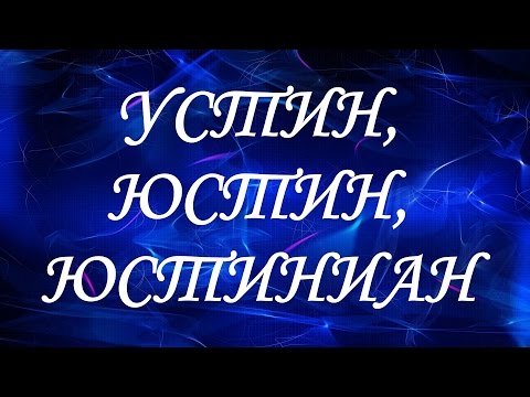 Значение имени Устин, Юстин, Юстиниан. Мужские имена и их значения