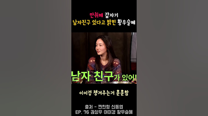 만취해 갑자기 남자친구 있다고 밝힌 황우슬혜