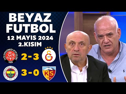 Beyaz Futbol 12 Mayıs 2024 2.Kısım / Karagümrük 2-3 Galatasaray / Fenerbahçe 3-0 Kayserispor