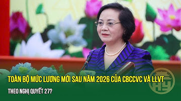 Toàn bộ mức lương mới sau năm 2026 của CBCCVC và Lực lượng vũ trang theo Nghị quyết 27?