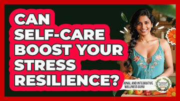Can Self-care Boost Your Stress Resilience? - Functional and Integrative Wellness Guru