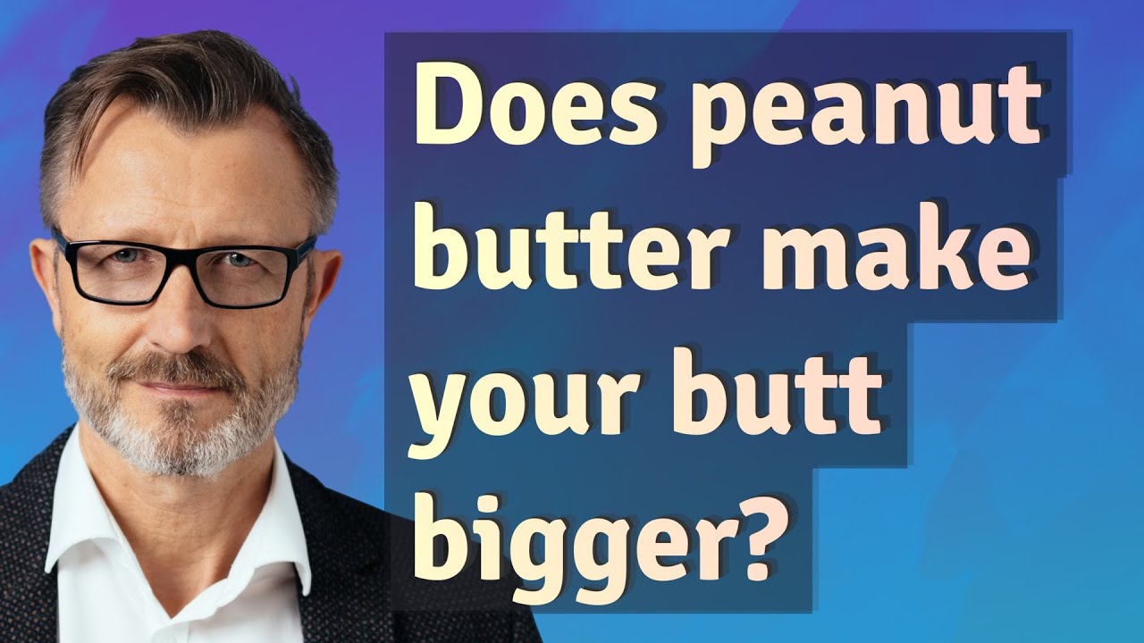 Does peanut butter make your butt bigger? YouTube