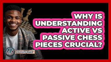 Why Is Understanding Active Vs Passive Chess Pieces Crucial? - The Board Game Xpert