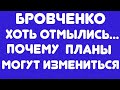 Бровченко/ Хоть отмылись... // Почему планы могут измениться// Обзор видео//