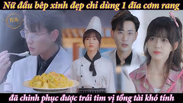 Nữ đầu bếp xinh đẹp chỉ dùng đĩa cơm rang trứng đã chinh phục được trái tim vị tổng tài khó tính