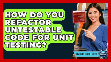 How Do You Refactor Untestable Code For Unit Testing? - Learn To Troubleshoot