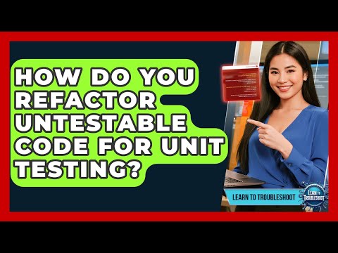 How Do You Refactor Untestable Code For Unit Testing? - Learn To Troubleshoot
